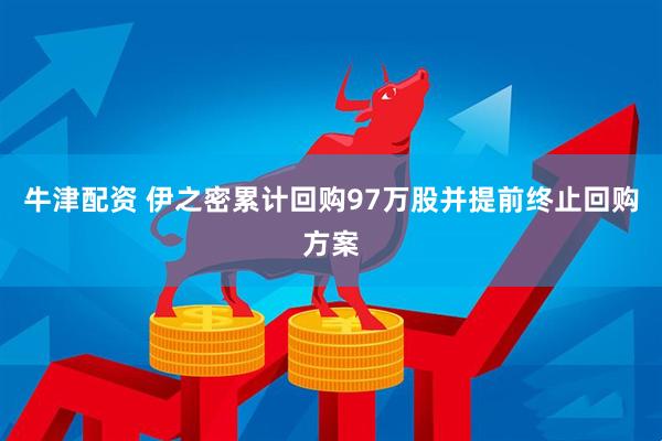 牛津配资 伊之密累计回购97万股并提前终止回购方案