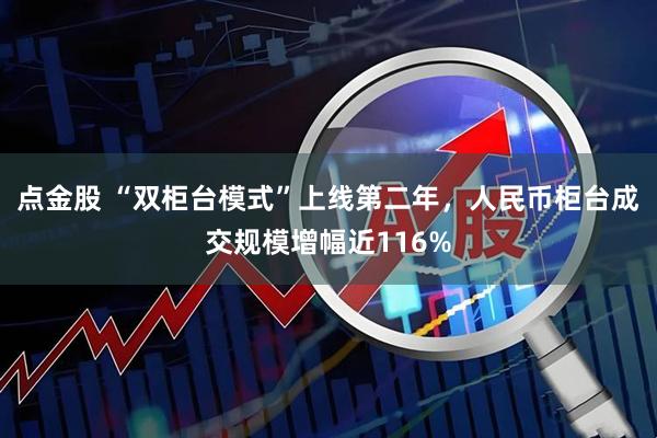 点金股 “双柜台模式”上线第二年，人民币柜台成交规模增幅近116%